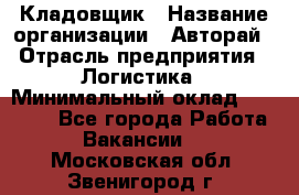 Кладовщик › Название организации ­ Авторай › Отрасль предприятия ­ Логистика › Минимальный оклад ­ 30 000 - Все города Работа » Вакансии   . Московская обл.,Звенигород г.